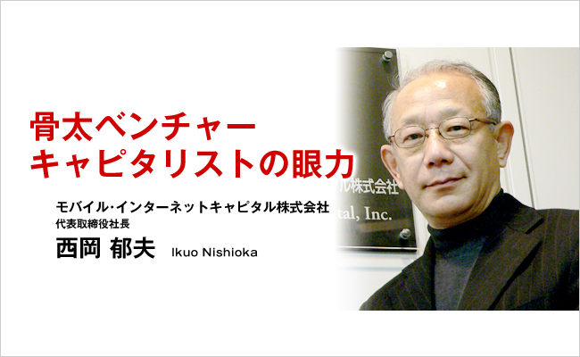 モバイル･インターネットキャピタル株式会社　代表取締役社長　西岡 郁夫