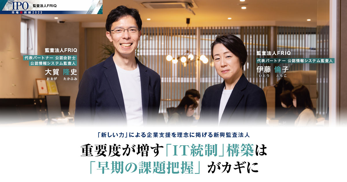 監査法人FRIQ　代表パートナー 公認情報システム監査人　伊藤 倫子 / 代表パートナー 公認会計士 公認情報システム監査人　大賀 隆史